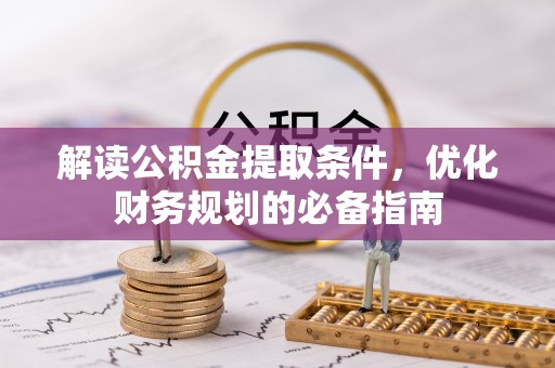 壶关解读公积金提取条件，优化财务规划的必备指南