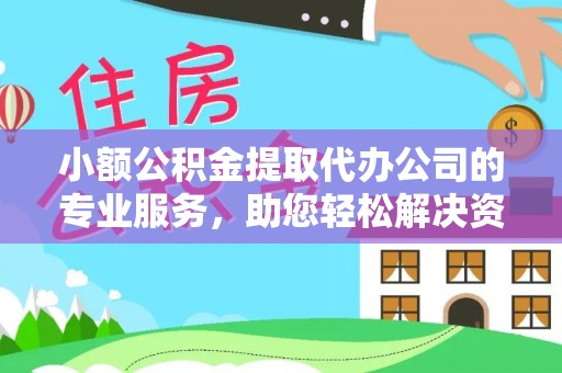 壶关小额公积金提取代办公司的专业服务，助您轻松解决资金难题