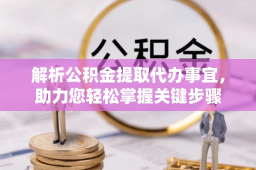 壶关解析公积金提取代办事宜，助力您轻松掌握关键步骤