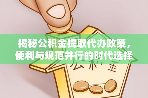 壶关揭秘公积金提取代办政策，便利与规范并行的时代选择