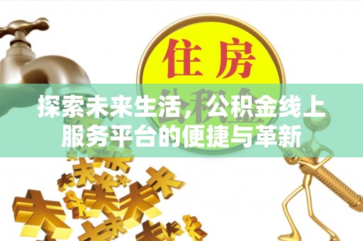 壶关探索未来生活，公积金线上服务平台的便捷与革新