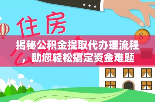 壶关揭秘公积金提取代办理流程，助您轻松搞定资金难题