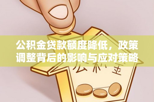 壶关公积金贷款额度降低，政策调整背后的影响与应对策略