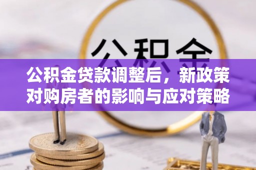 壶关公积金贷款调整后，新政策对购房者的影响与应对策略