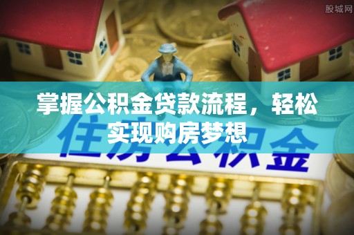 壶关掌握公积金贷款流程，轻松实现购房梦想
