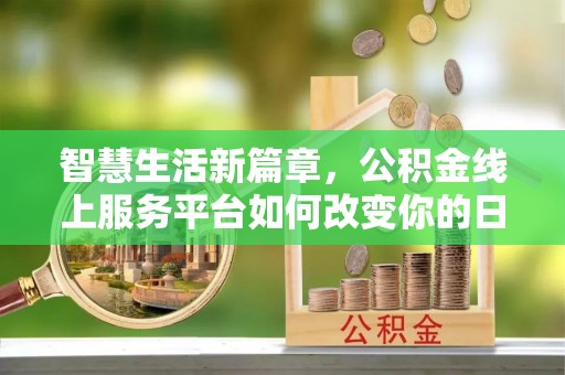 壶关智慧生活新篇章，公积金线上服务平台如何改变你的日常