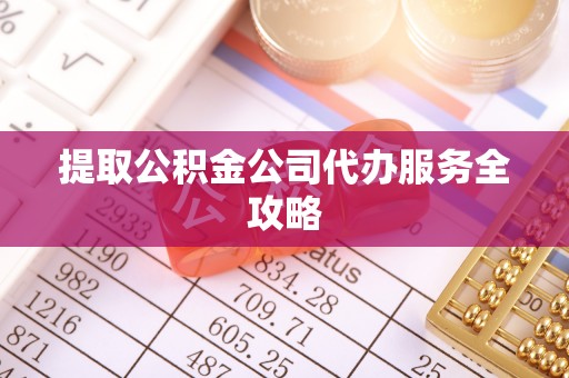 壶关提取公积金公司代办服务全攻略