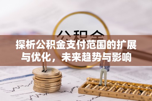 壶关探析公积金支付范围的扩展与优化，未来趋势与影响