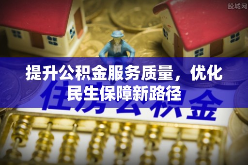 壶关提升公积金服务质量，优化民生保障新路径