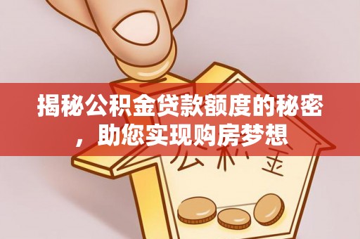 壶关揭秘公积金贷款额度的秘密，助您实现购房梦想