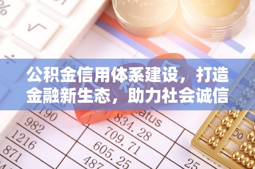 壶关公积金信用体系建设，打造金融新生态，助力社会诚信发展