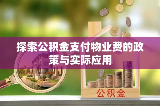 壶关探索公积金支付物业费的政策与实际应用