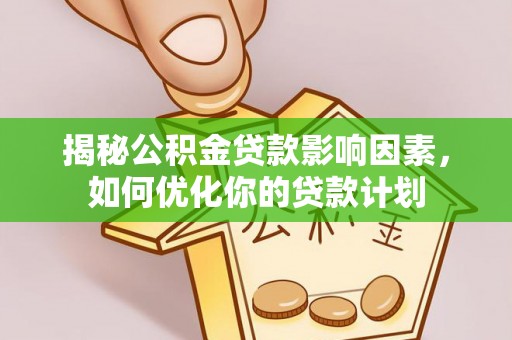 壶关揭秘公积金贷款影响因素，如何优化你的贷款计划