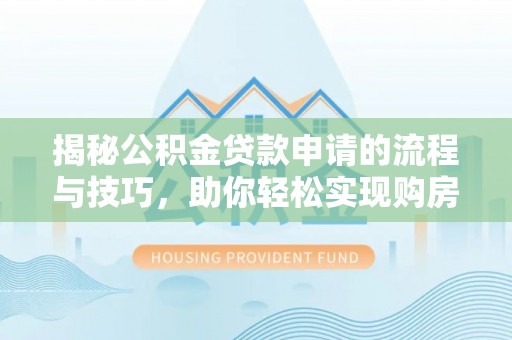 壶关揭秘公积金贷款申请的流程与技巧，助你轻松实现购房梦