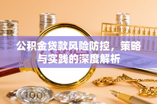 壶关公积金贷款风险防控，策略与实践的深度解析