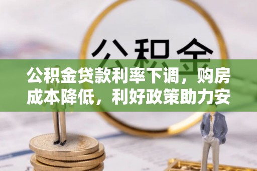 壶关公积金贷款利率下调，购房成本降低，利好政策助力安居梦想
