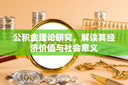壶关公积金理论研究，解读其经济价值与社会意义