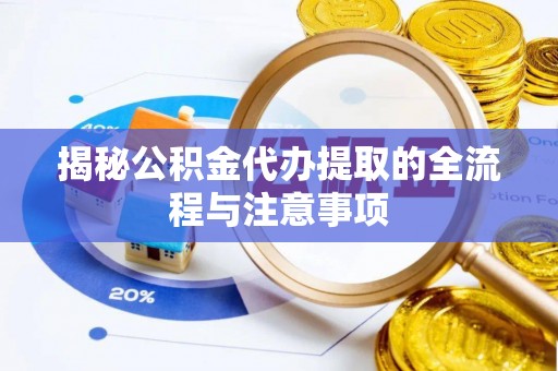 壶关揭秘公积金代办提取的全流程与注意事项