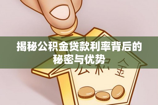 壶关揭秘公积金贷款利率背后的秘密与优势
