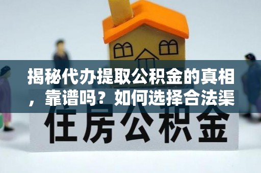 壶关揭秘代办提取公积金的真相，靠谱吗？如何选择合法渠道