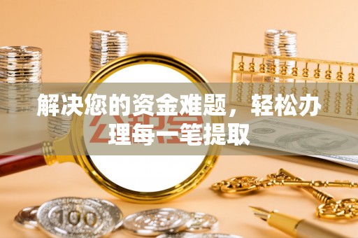壶关解决您的资金难题，轻松办理每一笔提取