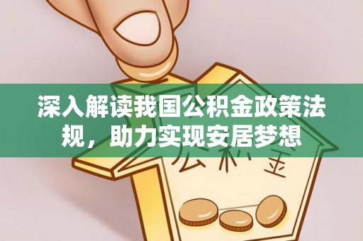 壶关深入解读我国公积金政策法规，助力实现安居梦想