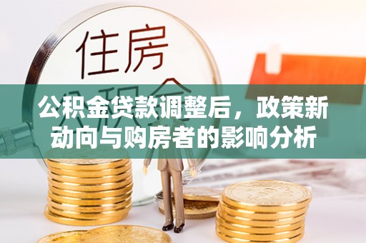 壶关公积金贷款调整后，政策新动向与购房者的影响分析