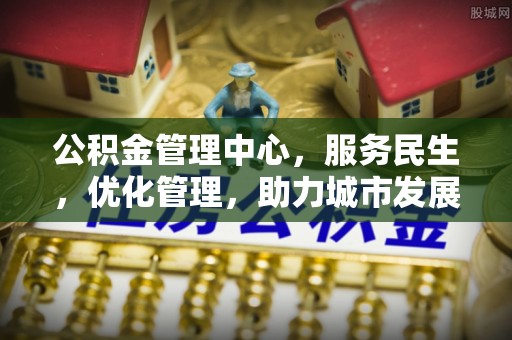 壶关公积金管理中心，服务民生，优化管理，助力城市发展