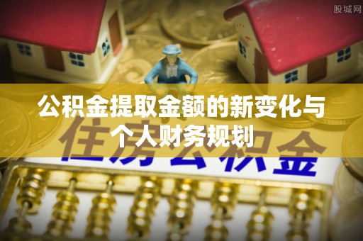 壶关公积金提取金额的新变化与个人财务规划