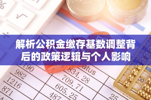 壶关解析公积金缴存基数调整背后的政策逻辑与个人影响