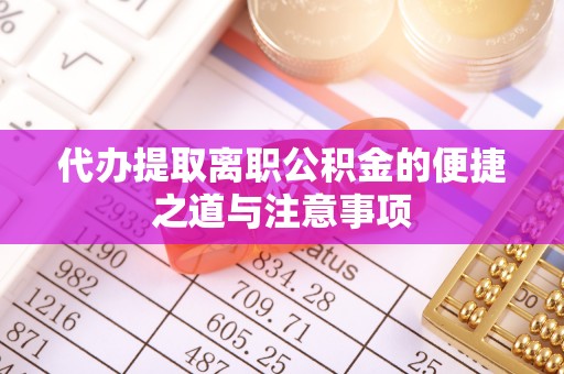 壶关代办提取离职公积金的便捷之道与注意事项