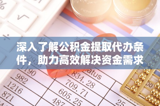 壶关深入了解公积金提取代办条件，助力高效解决资金需求