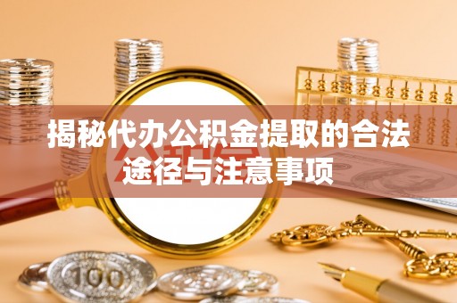 壶关揭秘代办公积金提取的合法途径与注意事项