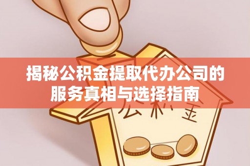 壶关揭秘公积金提取代办公司的服务真相与选择指南