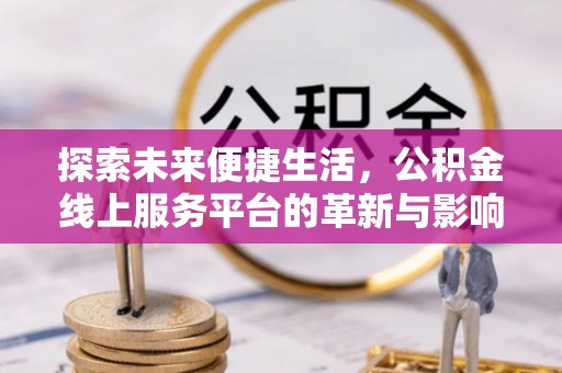 壶关探索未来便捷生活，公积金线上服务平台的革新与影响