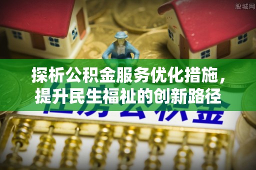 壶关探析公积金服务优化措施，提升民生福祉的创新路径