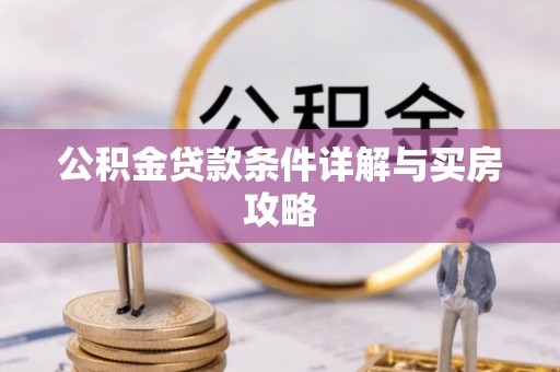 壶关公积金贷款条件详解与买房攻略