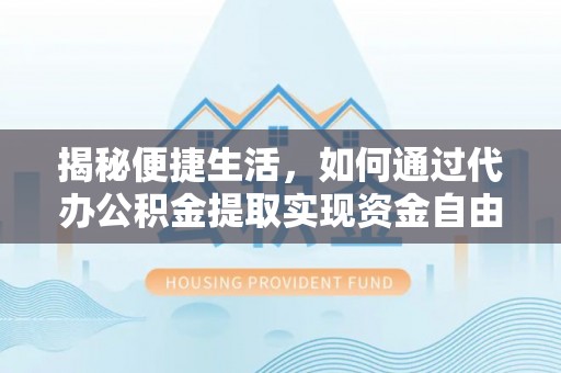 壶关揭秘便捷生活，如何通过代办公积金提取实现资金自由
