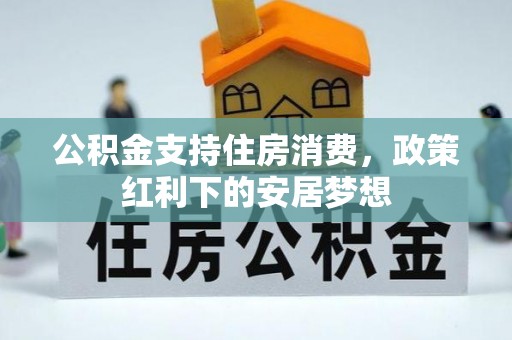 壶关公积金支持住房消费，政策红利下的安居梦想
