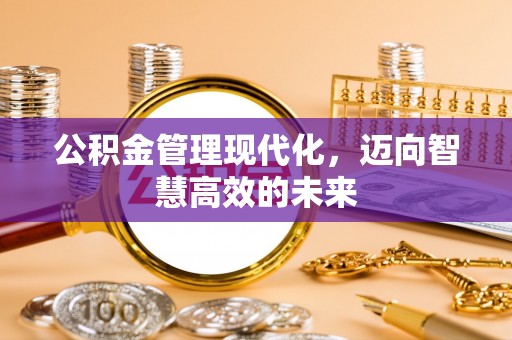 壶关公积金管理现代化，迈向智慧高效的未来