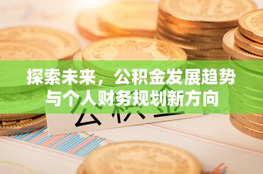 壶关探索未来，公积金发展趋势与个人财务规划新方向