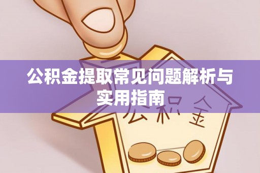 壶关公积金提取常见问题解析与实用指南