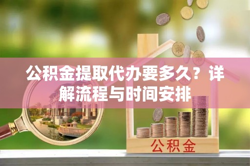 壶关公积金提取代办要多久？详解流程与时间安排