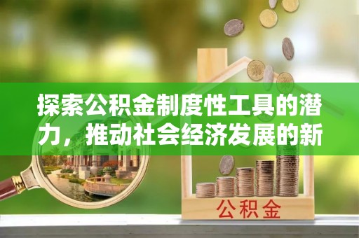 壶关探索公积金制度性工具的潜力，推动社会经济发展的新引擎