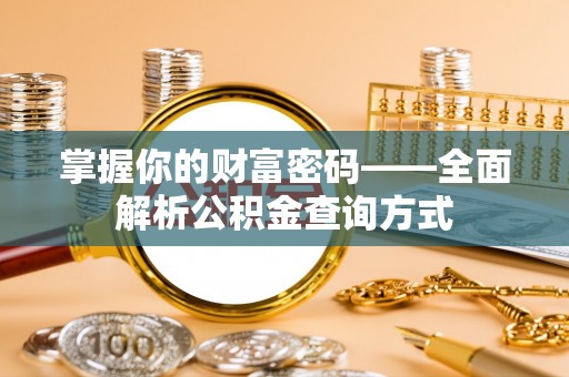 壶关掌握你的财富密码——全面解析公积金查询方式