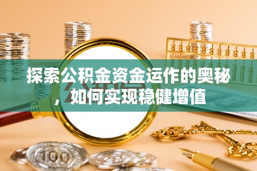 壶关探索公积金资金运作的奥秘，如何实现稳健增值