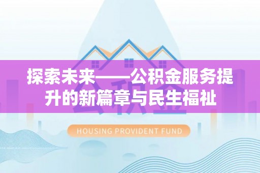 壶关探索未来——公积金服务提升的新篇章与民生福祉