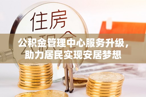 壶关公积金管理中心服务升级，助力居民实现安居梦想