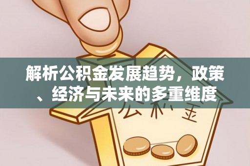 壶关解析公积金发展趋势，政策、经济与未来的多重维度