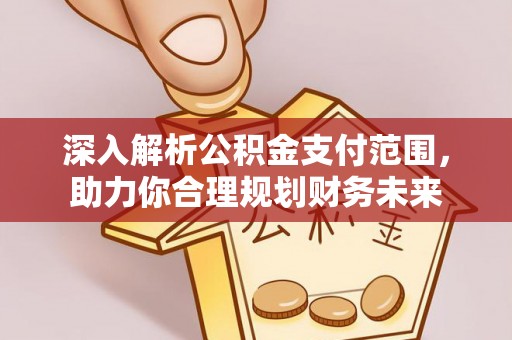 壶关深入解析公积金支付范围，助力你合理规划财务未来